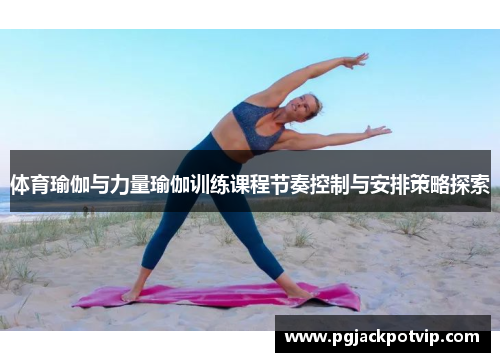 体育瑜伽与力量瑜伽训练课程节奏控制与安排策略探索